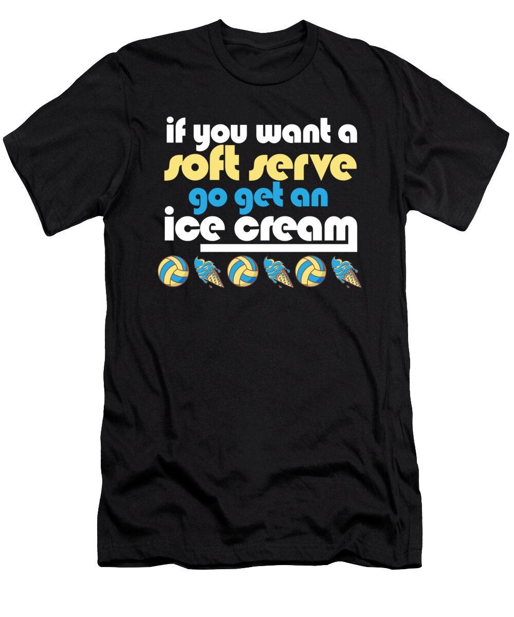 1 Funny Volleyball If You Want a Soft Serve Go Get Ice Cream Maximus Designs T-Shirt