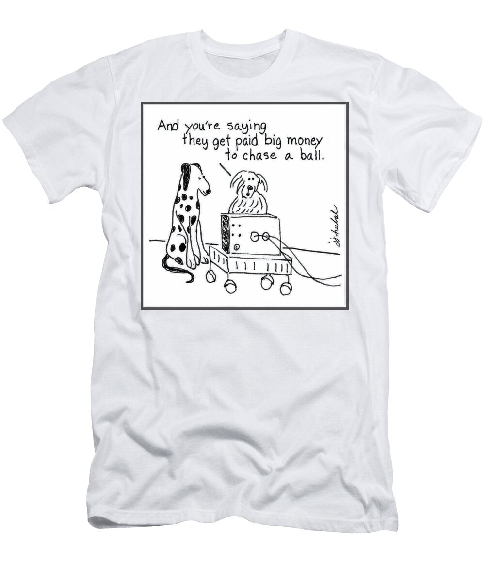 And Youre Saying They Get Paid Big Money to Chase a Ball James and Joanne Hubal T-Shirt