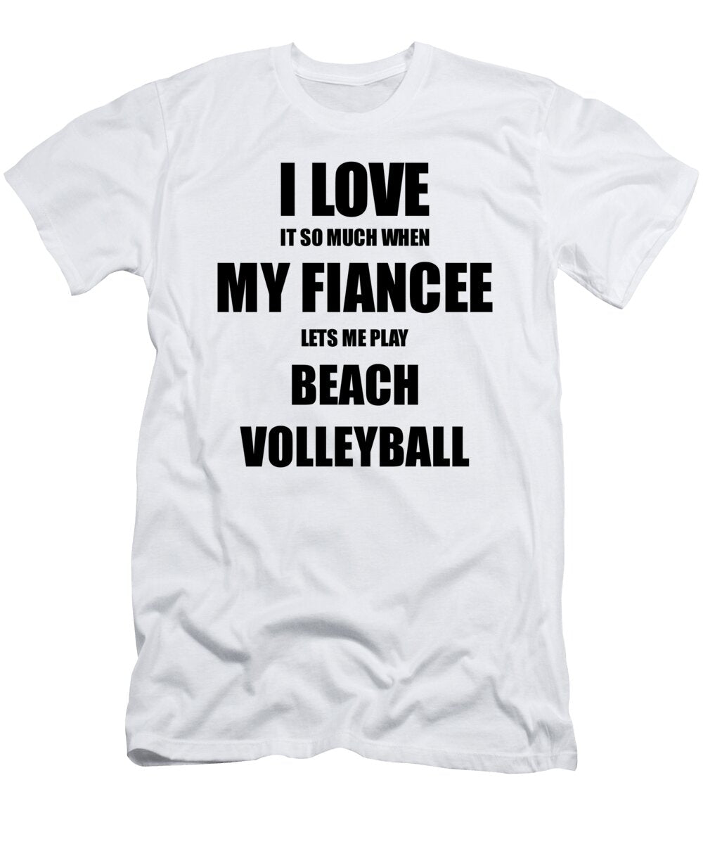 Beach Volleyball Funny Gift Idea for Fiance I Love It When My Fiancee Lets Me Novelty Gag Sport Lover Joke Funny Gift Ideas T-Shirt