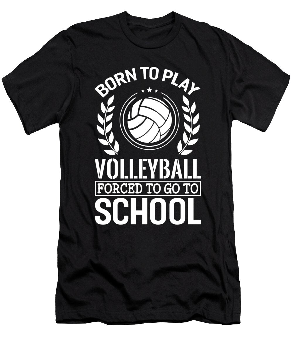 Born to Play Volleyball Forced to Go to School Eq Designs T-Shirt