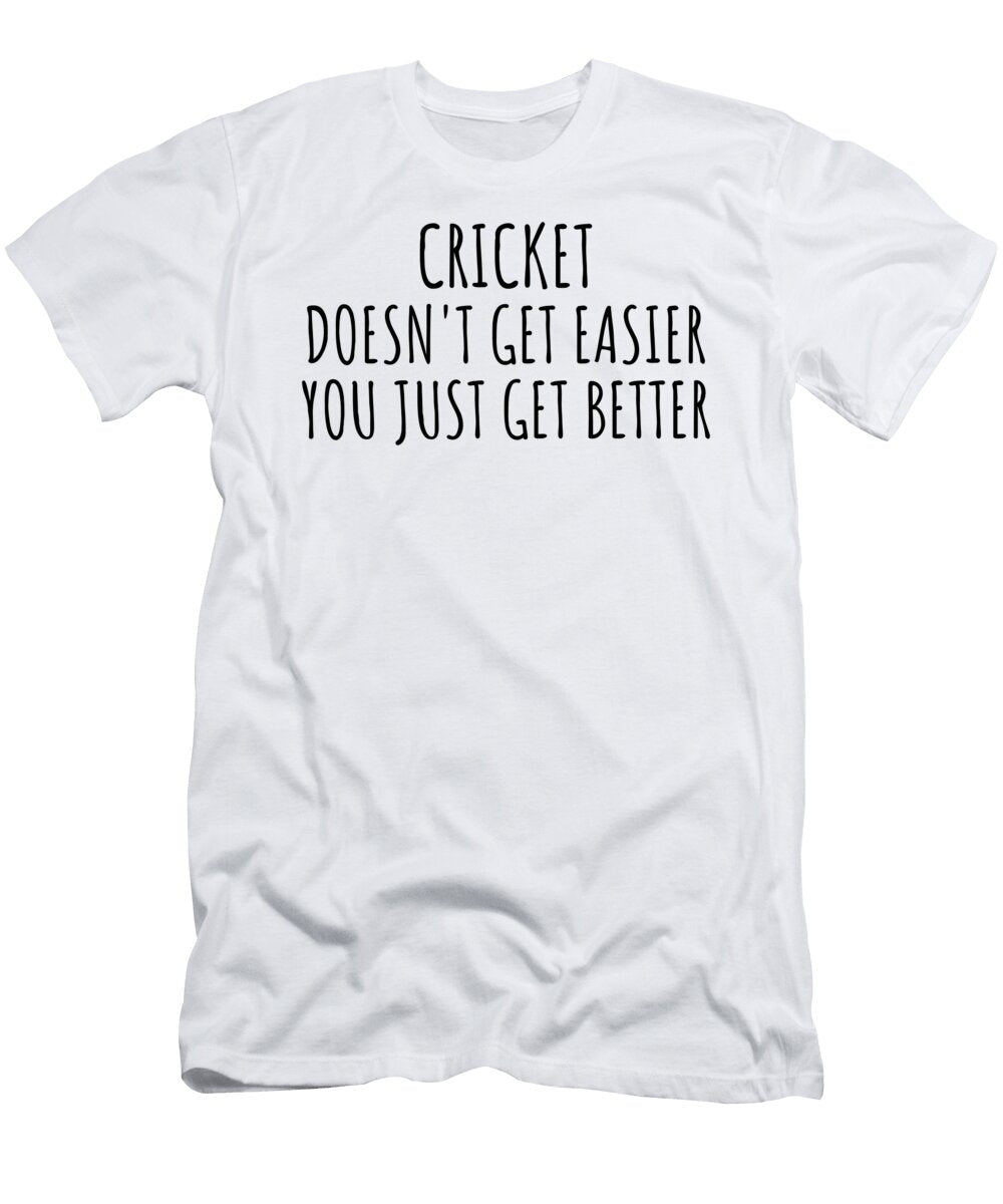 Cricket Doesnt Get Easier You Just Get Better Gift Idea for Hobby Lover Funnygiftscreation T-Shirt