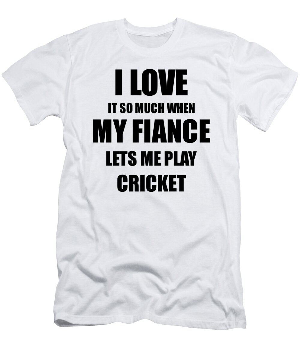 Cricket Funny Gift Idea for Fiancee I Love It When My Fiance Lets Me Novelty Gag Sport Lover Joke Funny Gift Ideas T-Shirt
