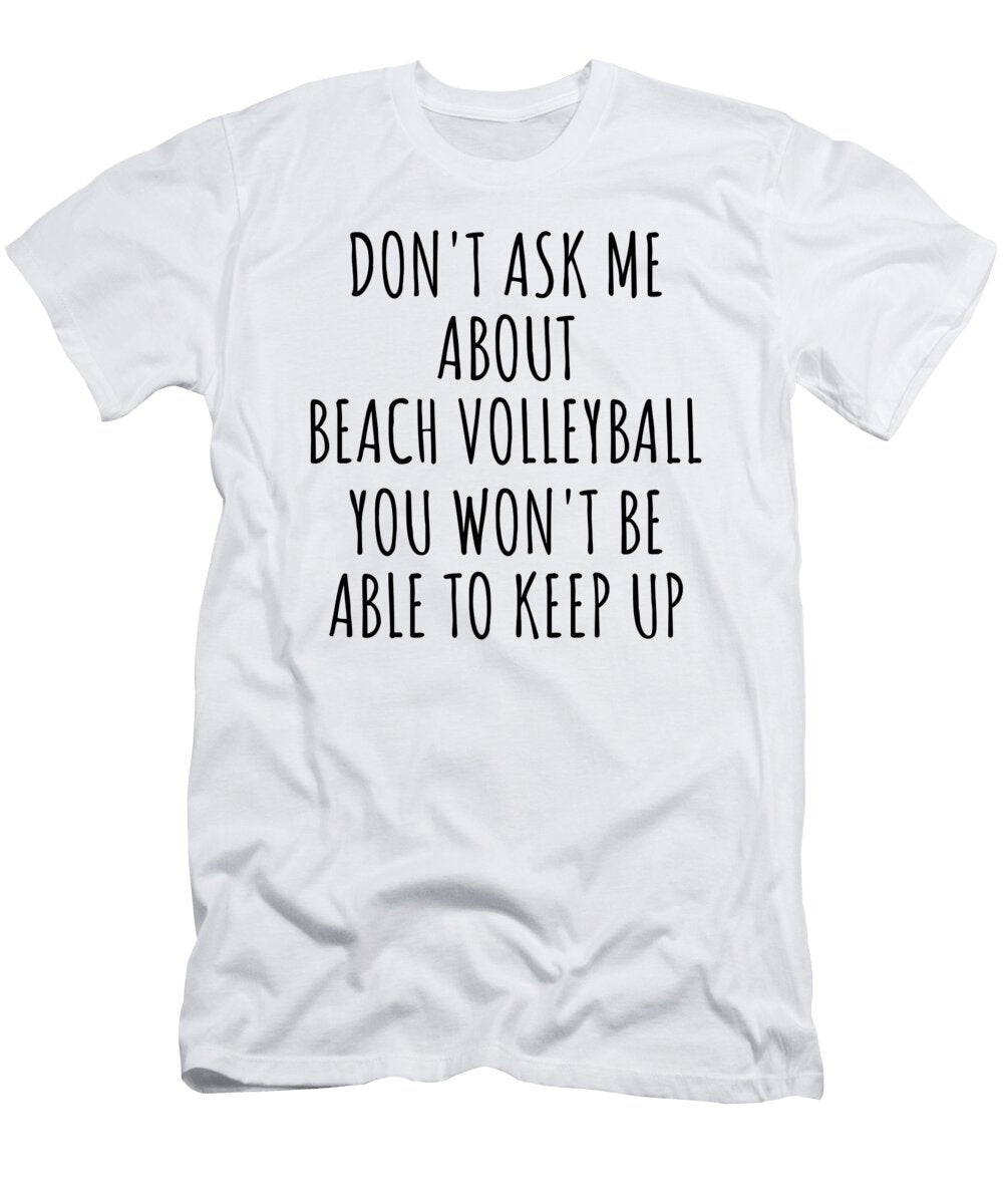Dont Ask Me About Beach Volleyball You Wont Be Able to Keep Up Funny Gift Idea for Hobby Lover Fan Quote Gag Funnygiftscreation T-Shirt