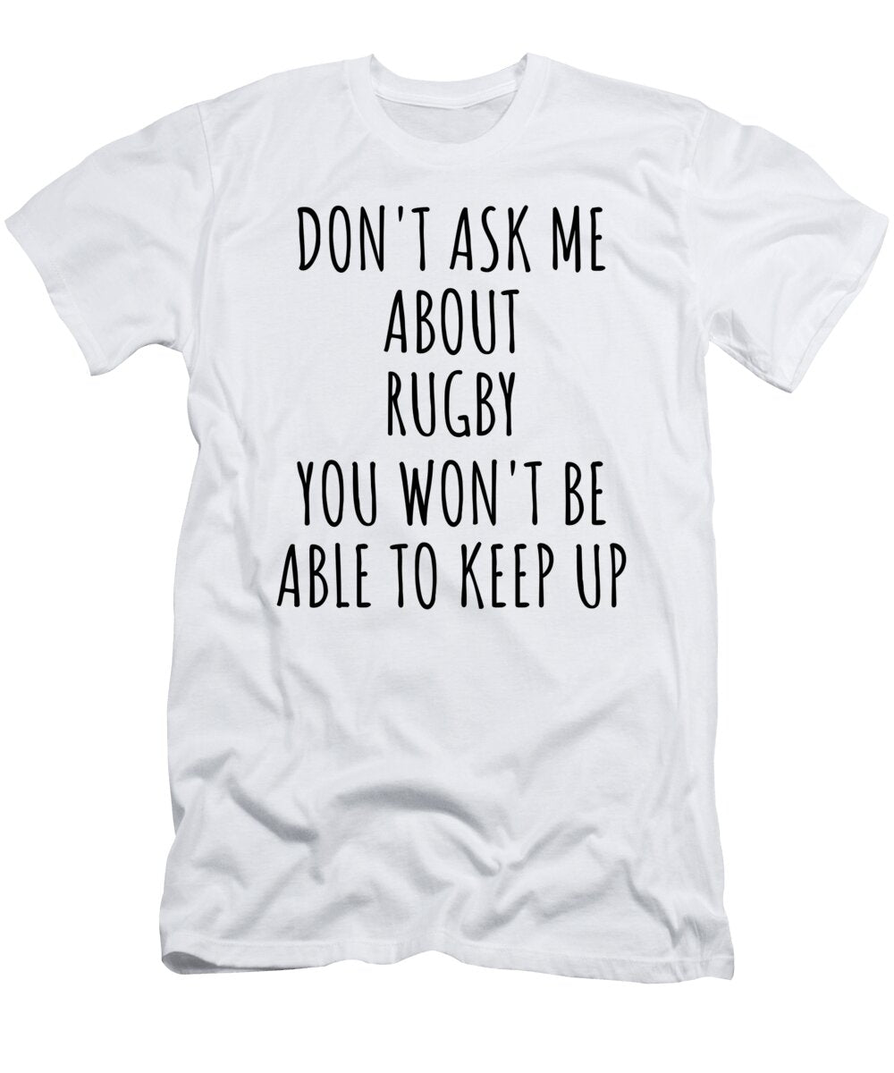 Dont Ask Me About Rugby You Wont Be Able to Keep Up Funny Gift Idea for Hobby Lover Fan Quote Gag Funnygiftscreation T-Shirt