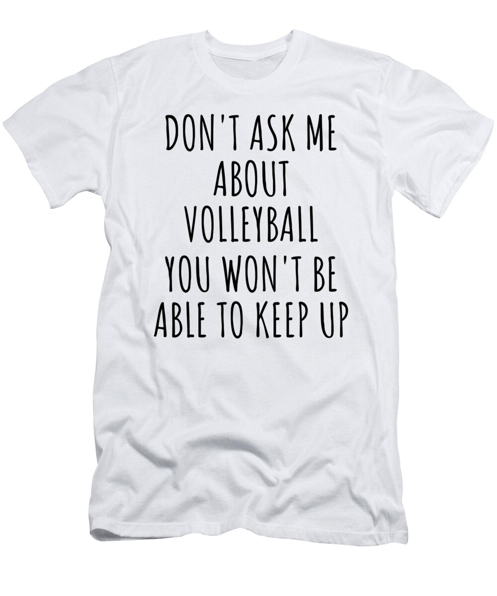 Dont Ask Me About Volleyball You Wont Be Able to Keep Up Funny Gift Idea for Hobby Lover Fan Quote Gag Funnygiftscreation T-Shirt