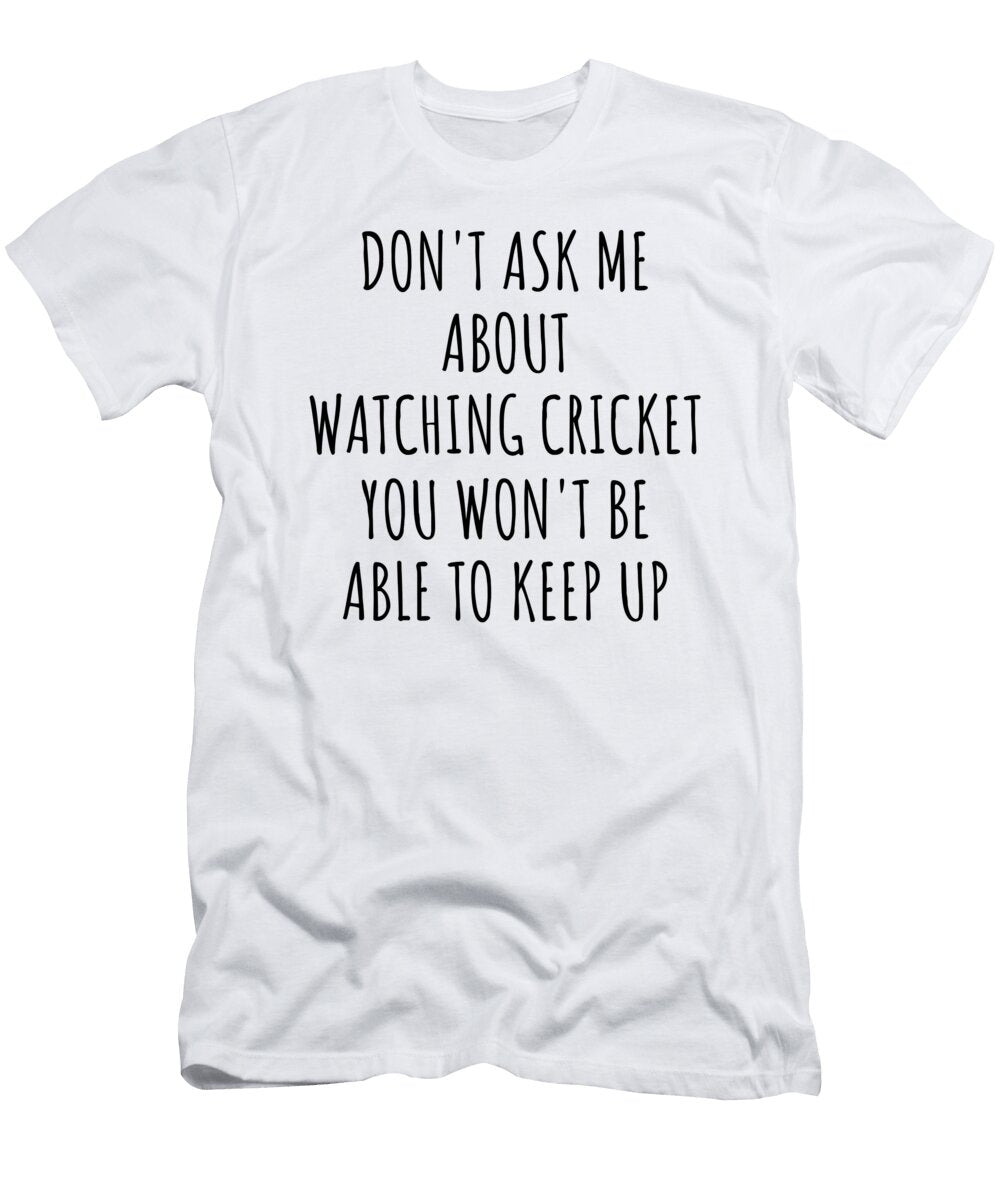 Dont Ask Me About Watching Cricket You Wont Be Able to Keep Up Funny Gift Idea for Hobby Lover Fan Quote Gag Funnygiftscreation T-Shirt