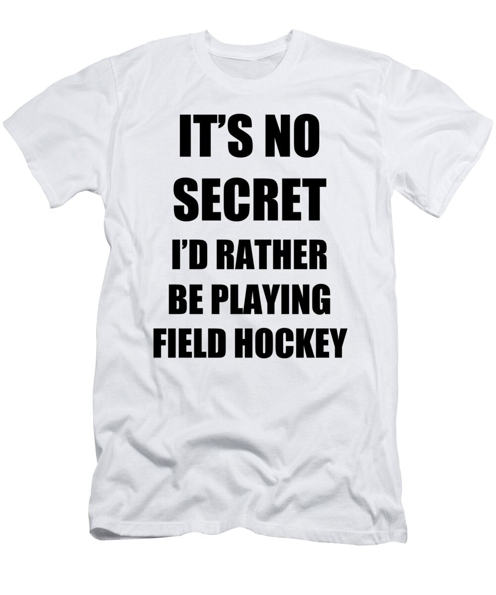 Field Hockey Sport Fan Lover Funny Gift Idea Its No Secret Rather Be Funny Gift Ideas T-Shirt