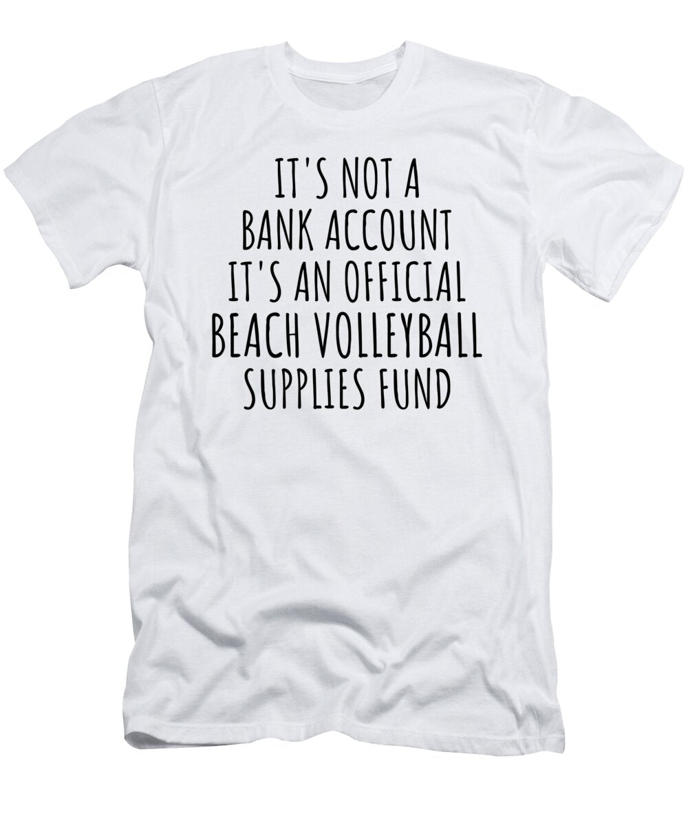 Funny Beach Volleyball Its Not a Bank Account Official Supplies Fund Hilarious Gift Idea Hobby Lover Sarcastic Quote Fan Gag Funnygiftscreation T-Shirt