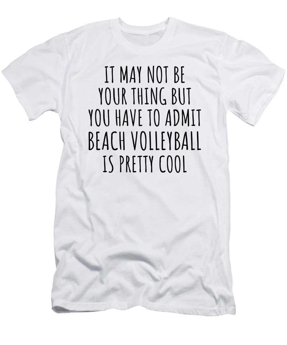 Funny Beach Volleyball You Have to Admit Is Pretty Cool Hilarious Gift Idea for Hobby Lover Fanatic Quote Fan Gag Funnygiftscreation T-Shirt