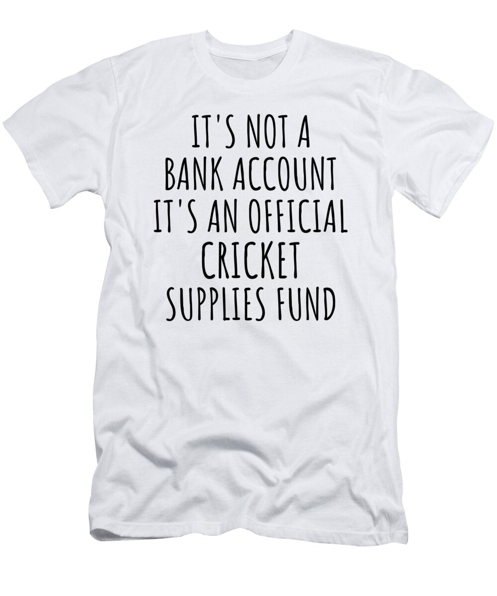 Funny Cricket Its Not a Bank Account Official Supplies Fund Hilarious Gift Idea Hobby Lover Sarcastic Quote Fan Gag Funnygiftscreation T-Shirt