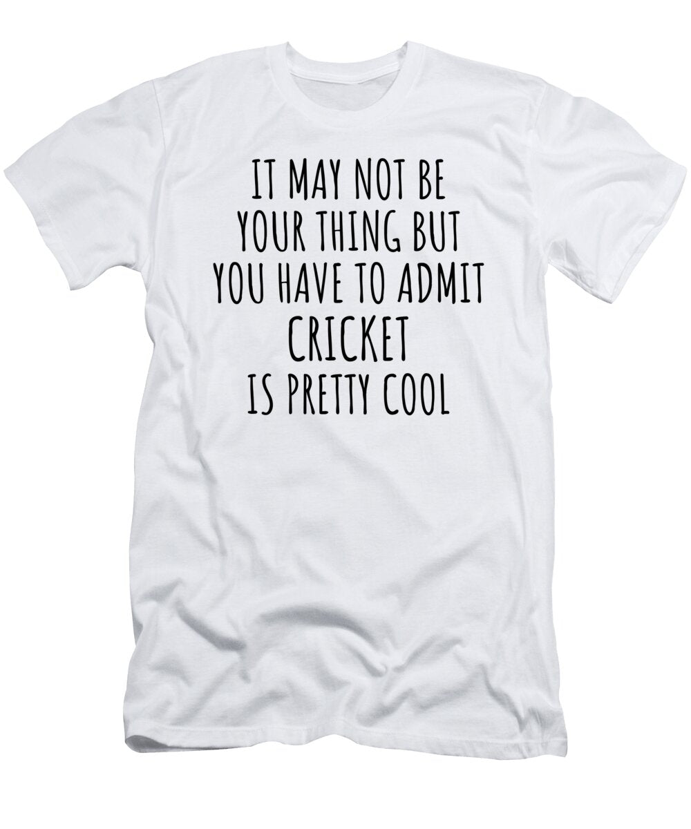 Funny Cricket You Have to Admit Is Pretty Cool Hilarious Gift Idea for Hobby Lover Fanatic Quote Fan Gag Funnygiftscreation T-Shirt