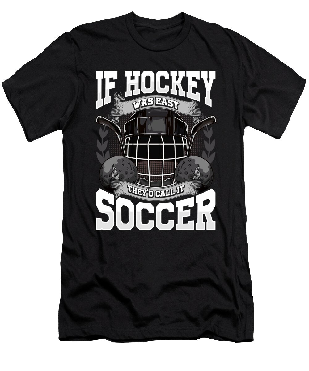 Funny If Hockey Was Easy Theyd Call It Soccer the Perfect Presents T-Shirt