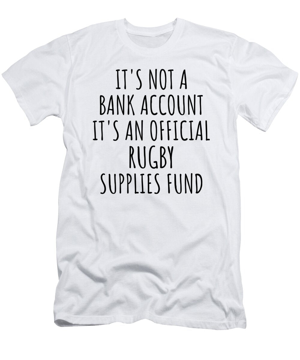 Funny Rugby Its Not a Bank Account Official Supplies Fund Hilarious Gift Idea Hobby Lover Sarcastic Quote Fan Gag Funnygiftscreation T-Shirt