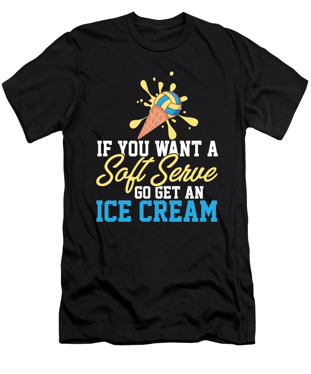 Funny Volleyball If You Want a Soft Serve Go Get Ice Cream Maximus Designs T-Shirt