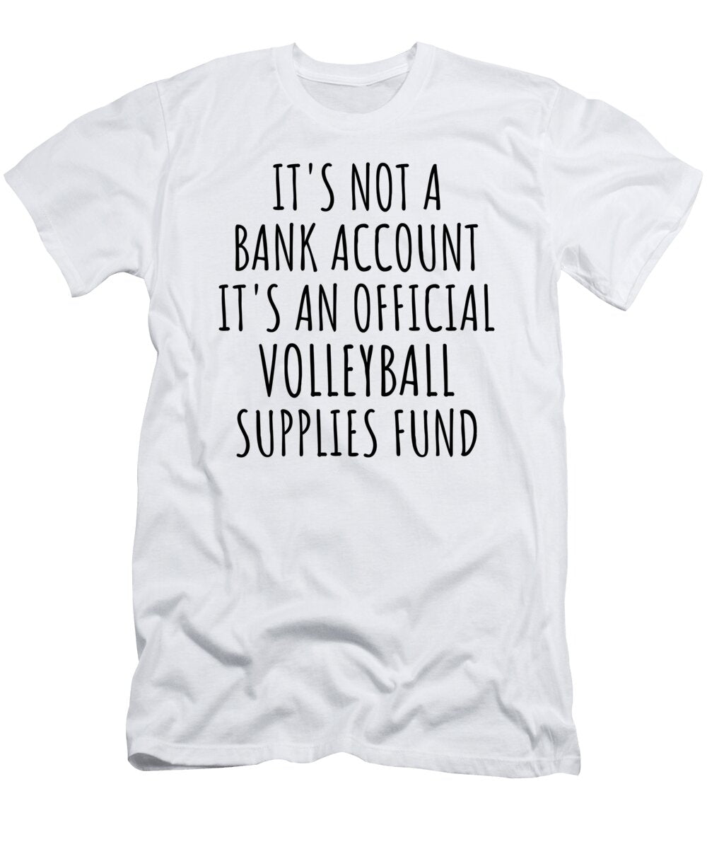 Funny Volleyball Its Not a Bank Account Official Supplies Fund Hilarious Gift Idea Hobby Lover Sarcastic Quote Fan Gag Funnygiftscreation T-Shirt