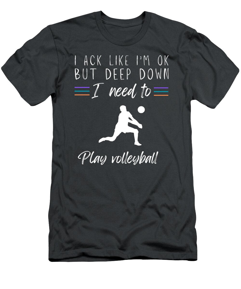 Funny Volleyball I Ask Like Im Ok But Deep Down I Need to Play Volleyball Awesome Store T-Shirt