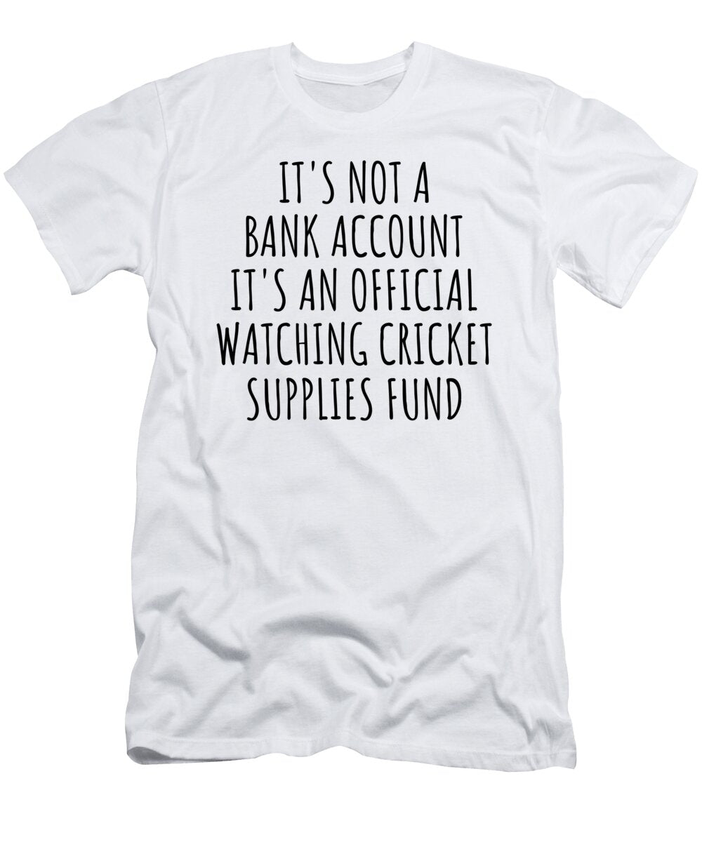 Funny Watching Cricket Its Not a Bank Account Official Supplies Fund Hilarious Gift Idea Hobby Lover Sarcastic Quote Fan Gag Funnygiftscreation T-Shirt