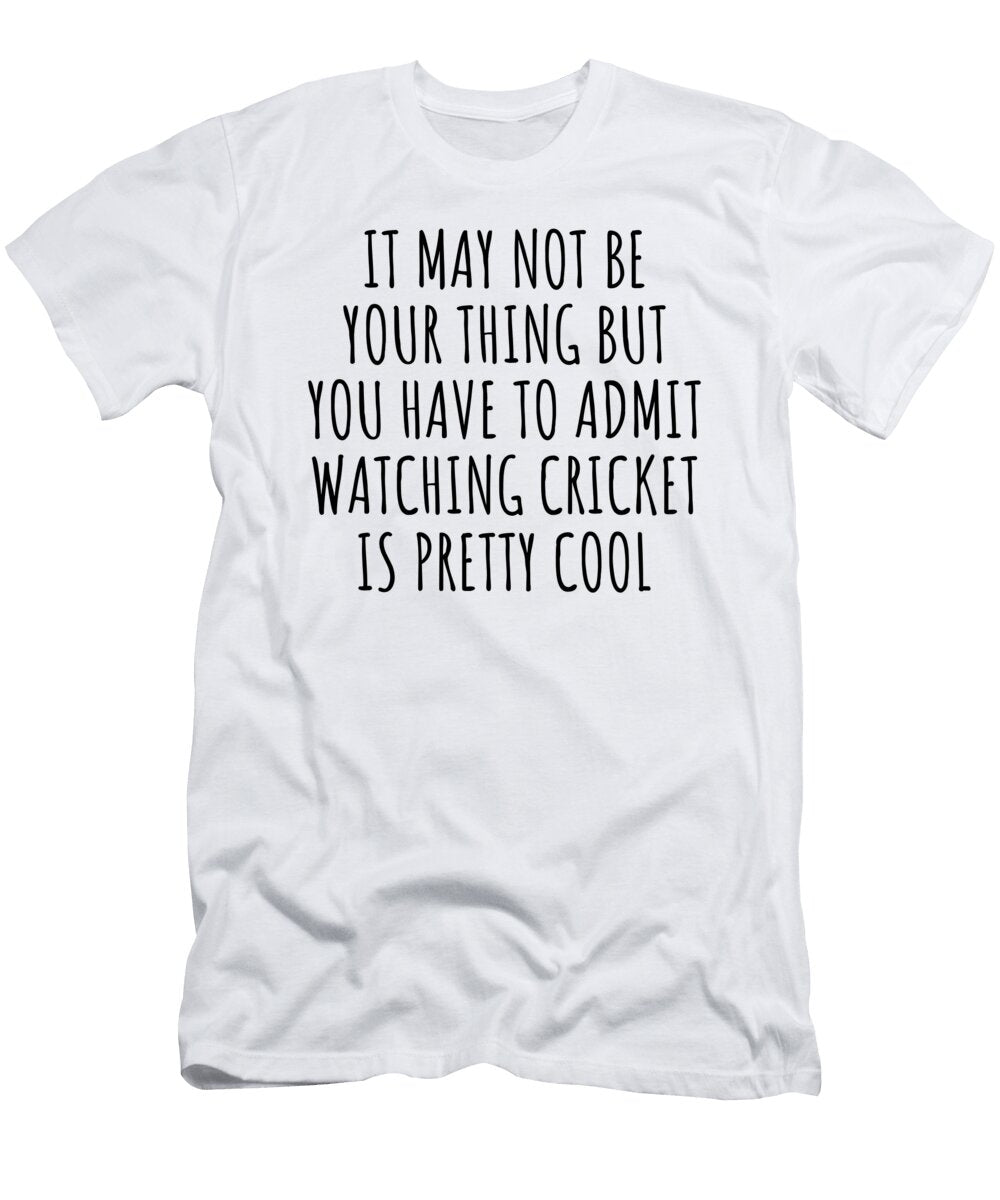 Funny Watching Cricket You Have to Admit Is Pretty Cool Hilarious Gift Idea for Hobby Lover Fanatic Quote Fan Gag Funnygiftscreation T-Shirt