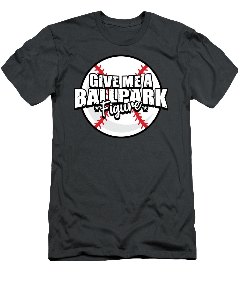 Give Me a Ballpark Figure for Soft Ball Fans Baseball Tom Schiesswald T-Shirt