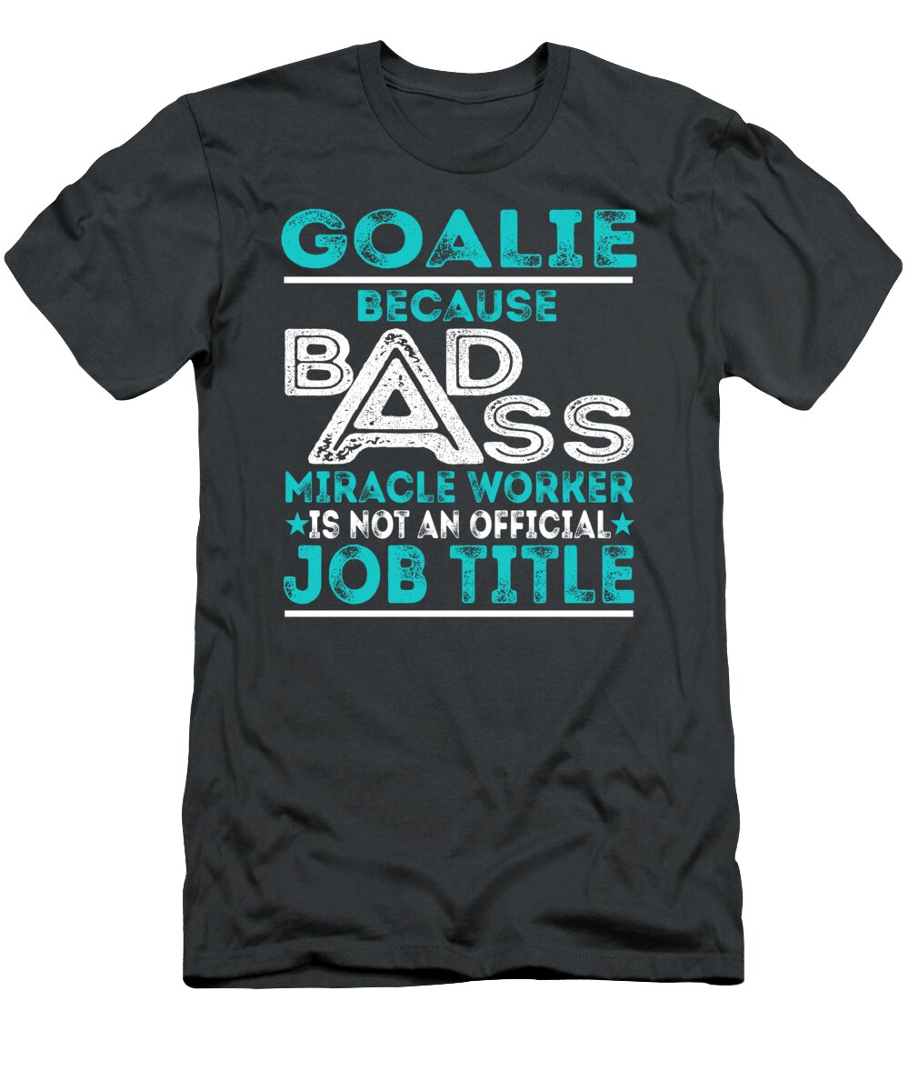 Goalie Because Badass Miracle Worker Job T-Shirt