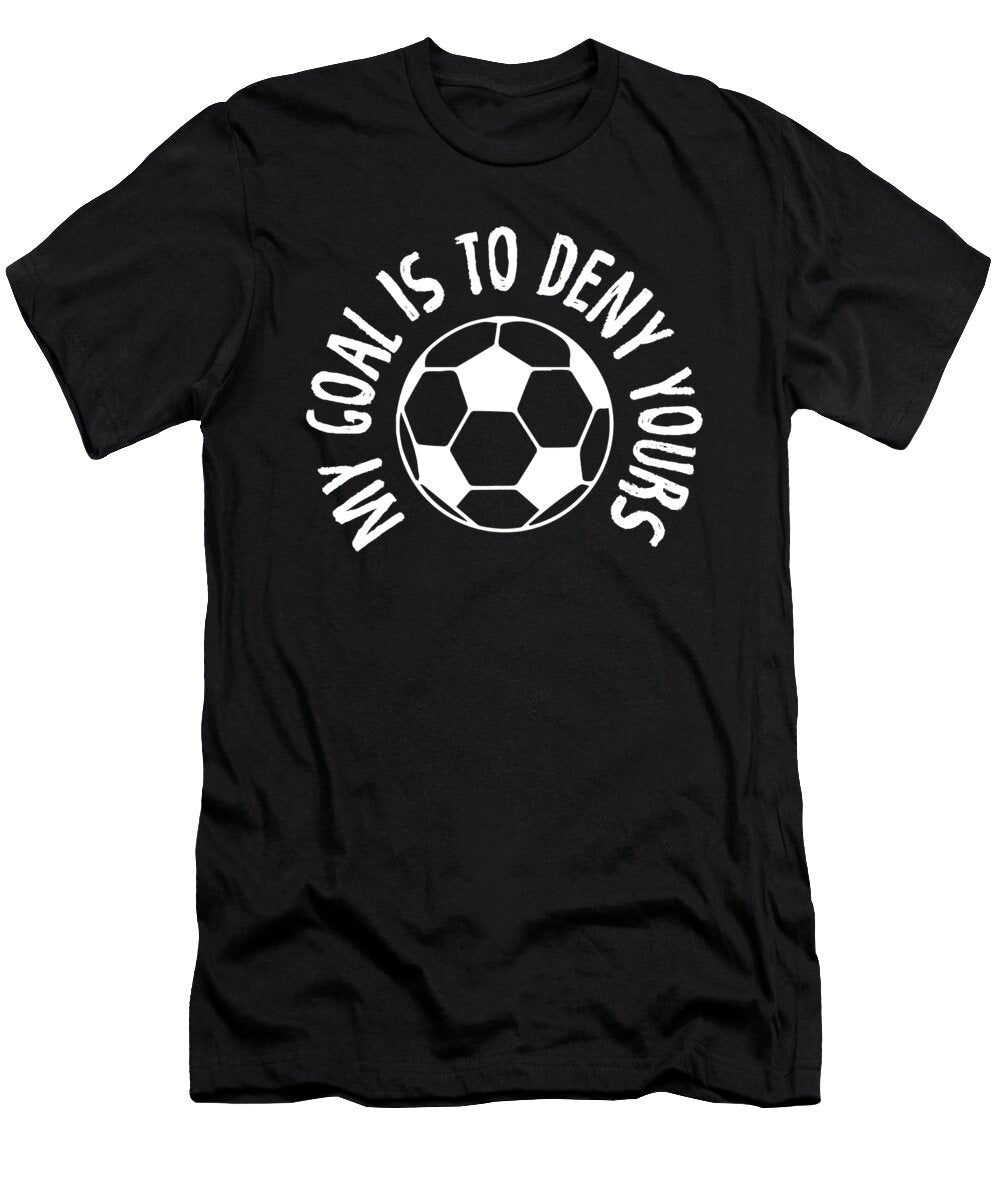 Goalkeeper My Goal Is to Deny Yours Soccer Ball the Perfect Presents T-Shirt