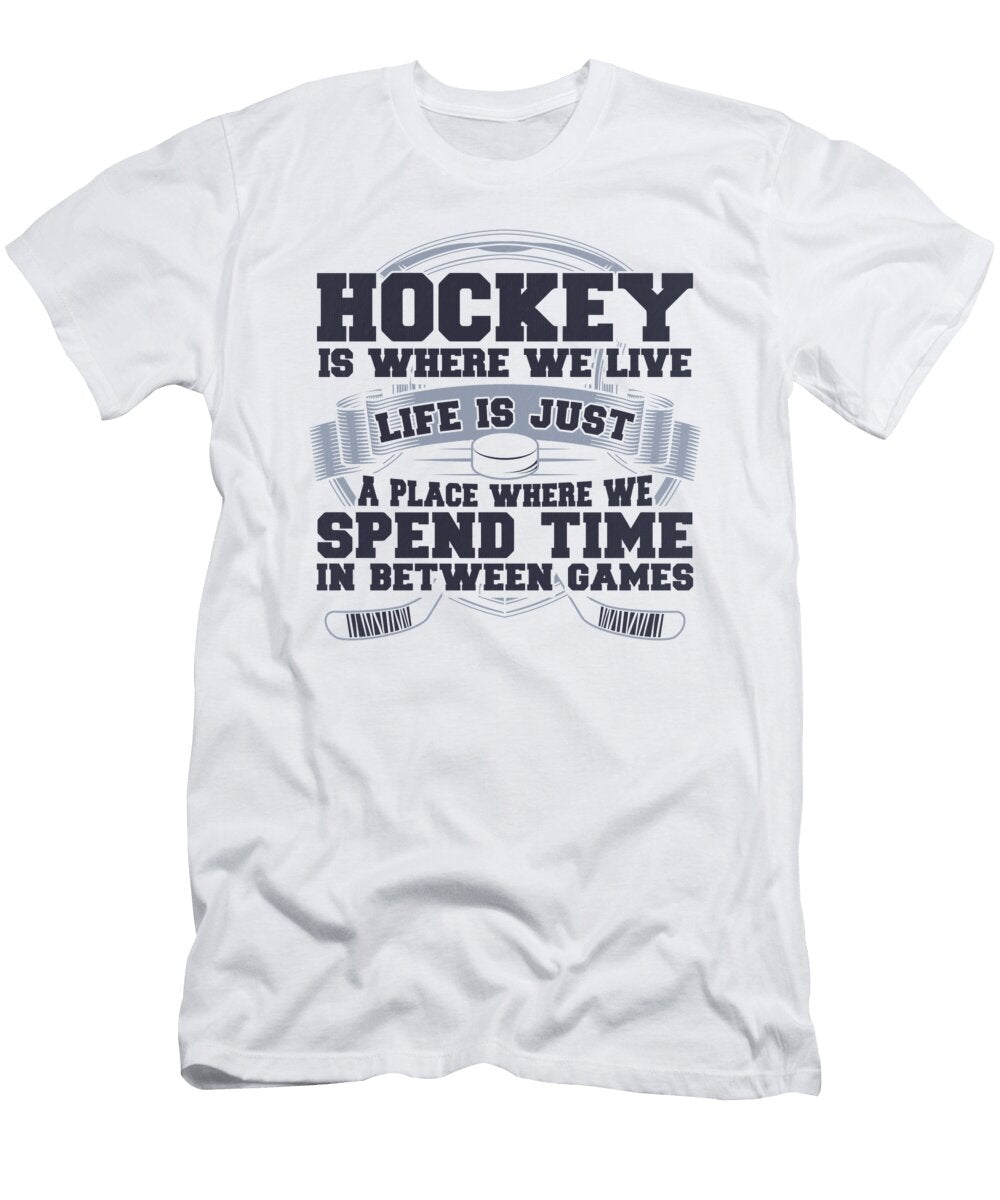 Hockey Where We Live Life Where Spend Time Hockey Enthusiast Gifts Kanig Designs T-Shirt