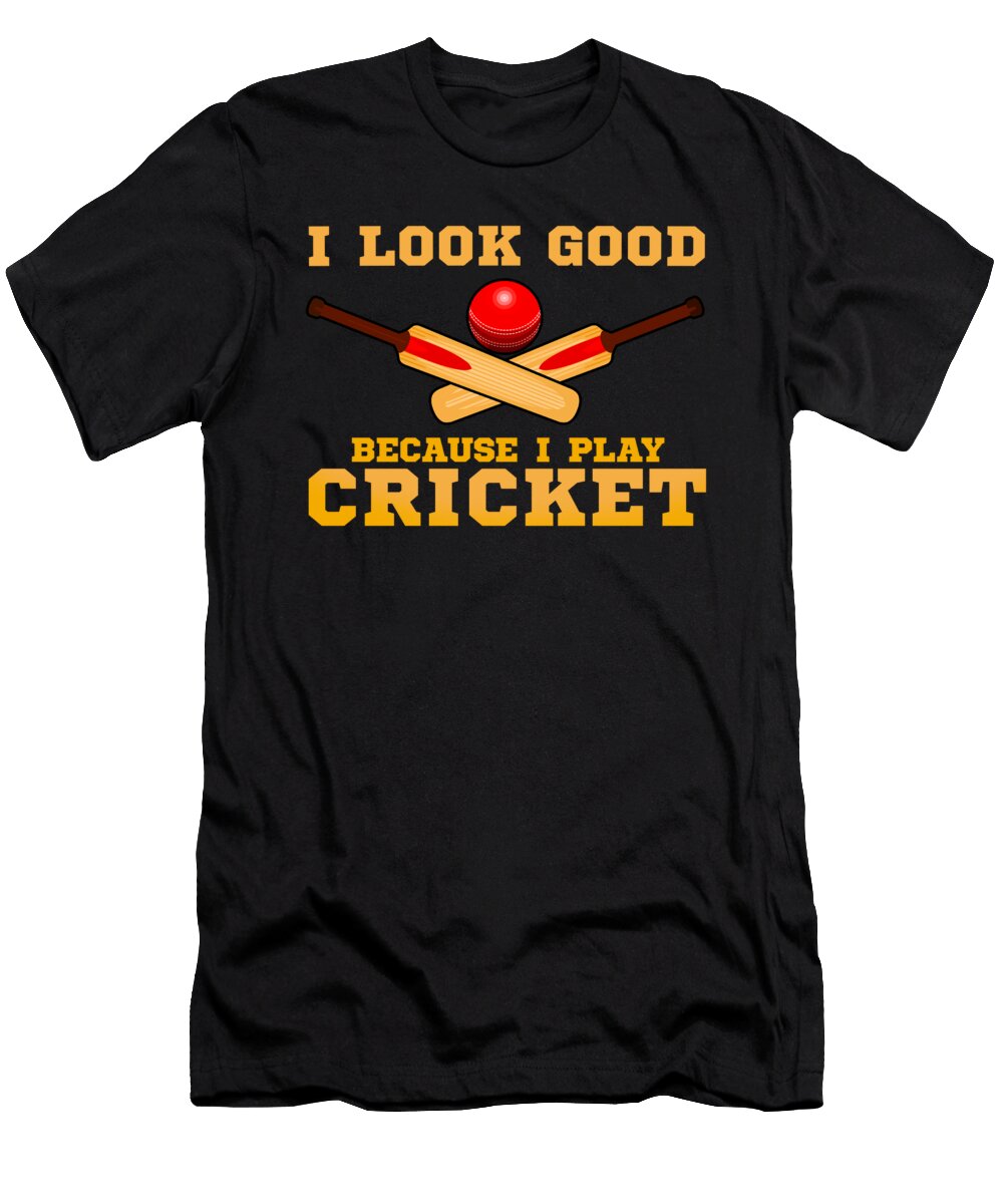 I Look Good Because I Play Cricket Funny Cricketer the Perfect Presents T-Shirt
