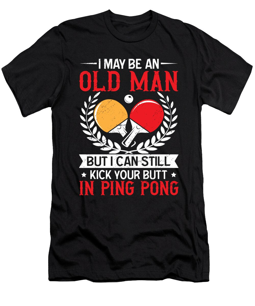 I May Be an Old Man Funny Table Tennis Ping Pong Player Me T-Shirt