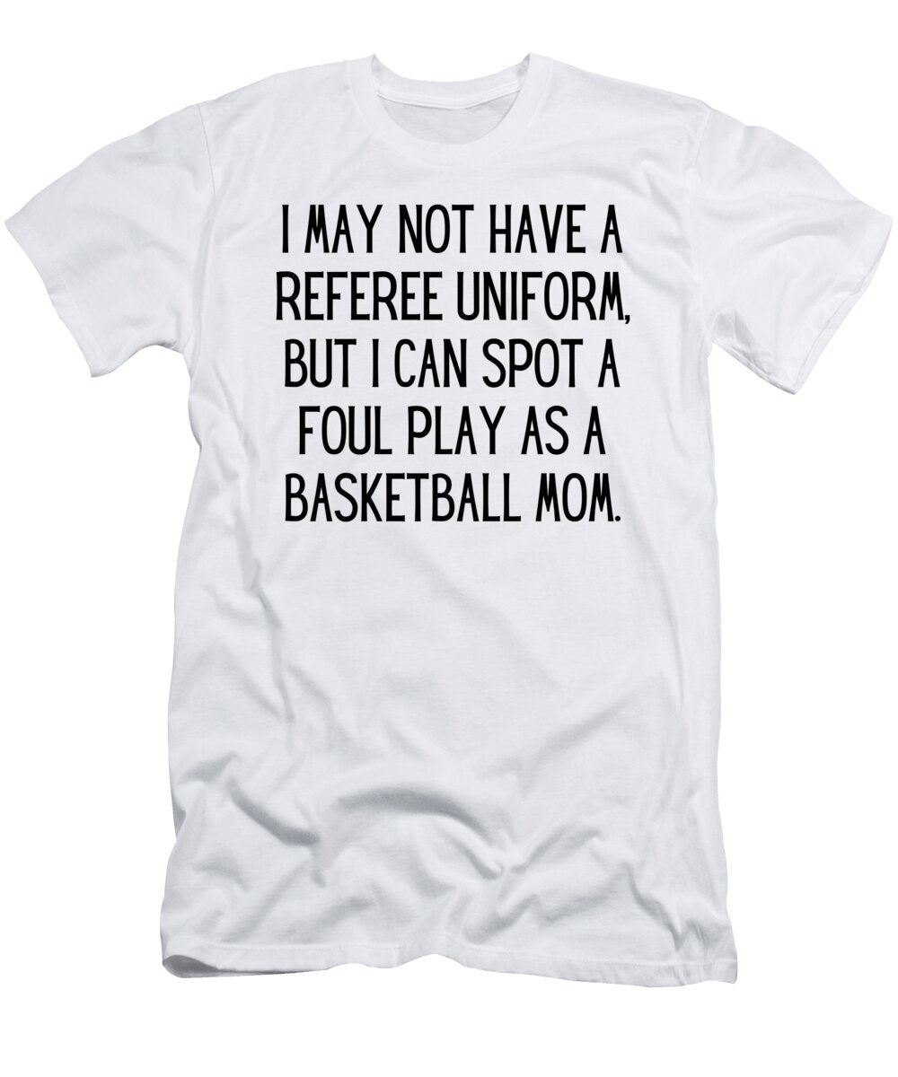 I May Not Have a Referee Uniform But I Can Spot a Foul Play As a Basketball Mom Funny Basketball Mom Quote Gag Funnygiftscreation T-Shirt