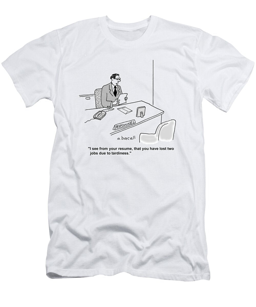 I See From Your Resume That You Have Lost Two Jobs Due Aaron Bacall T-Shirt