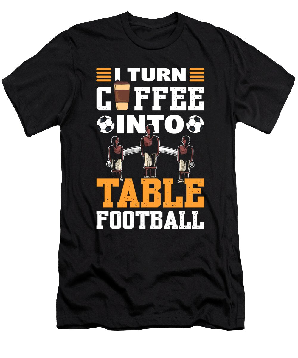 I Turn Coffee Into Table Football Alessandra Roth T-Shirt