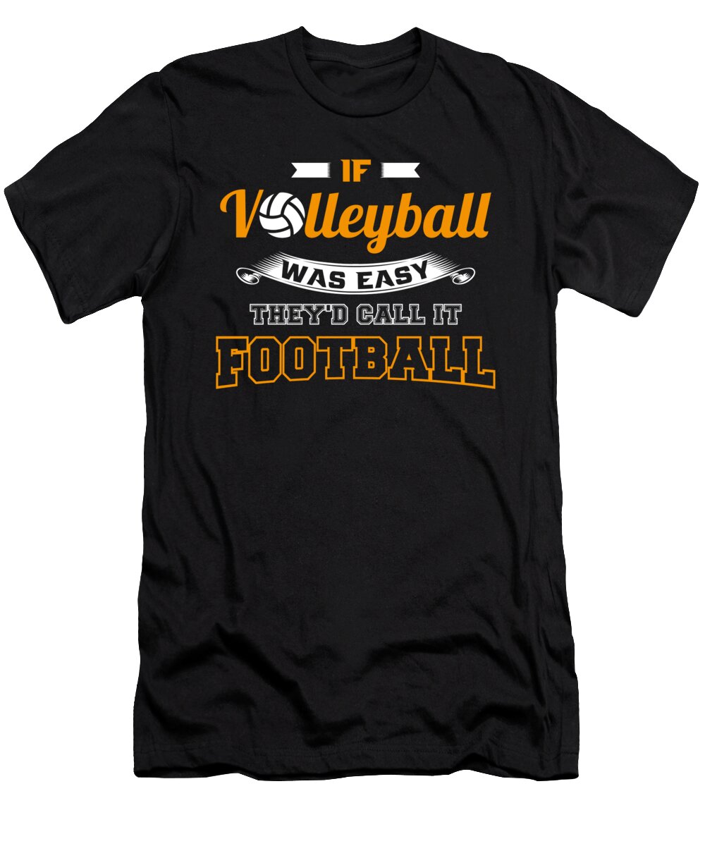 If Volleyball Was Easy Theyd Call It Football Mister T-Shirt