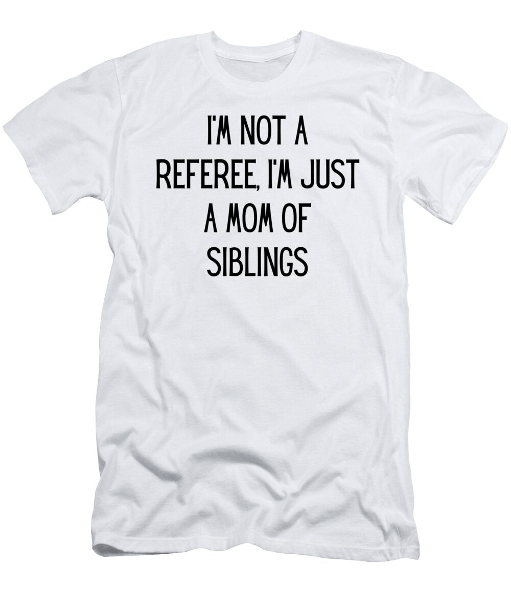 Im Not a Referee Im Just a Mom of Siblings Funny Mom Gift Quote Gag Funnygiftscreation T-Shirt