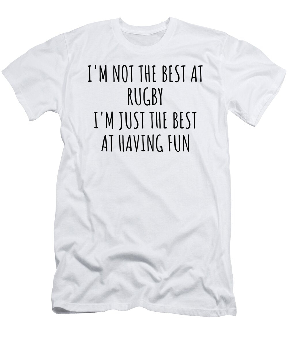 Im Not the Best At Rugby Just Having Fun Funny Gift Idea for Hobby Lover Quote Fanatic Gag Funnygiftscreation T-Shirt