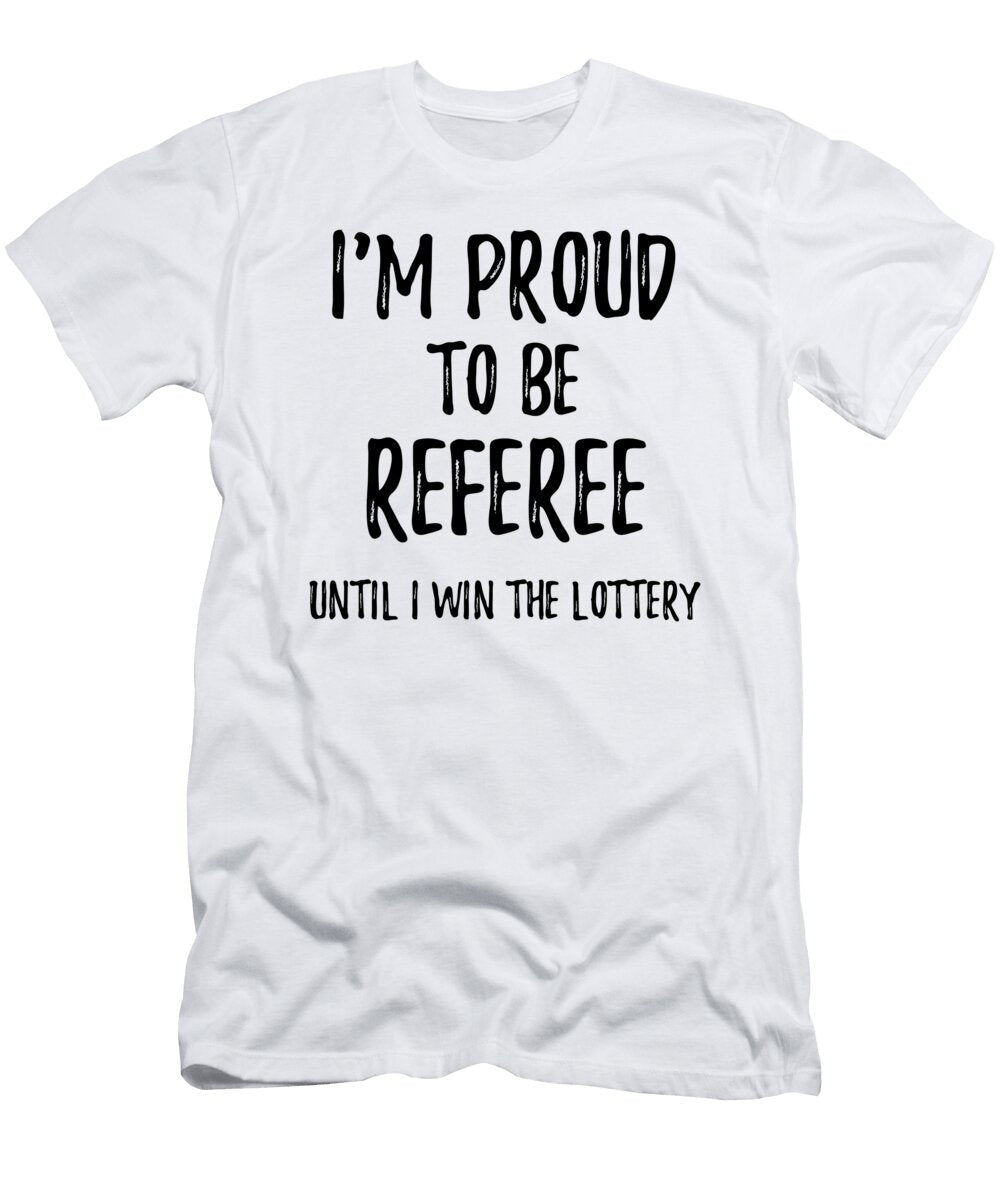 Im Proud to Be Referee Until I Win the Lottery Funny Gift for Coworker Office Gag Joke Funny Gift Ideas T-Shirt