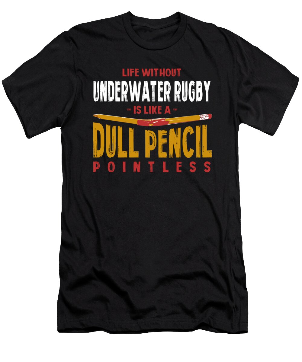 Life Without Underwater Rugby Is Like a Dull Pencil Funny Maximus Designs T-Shirt
