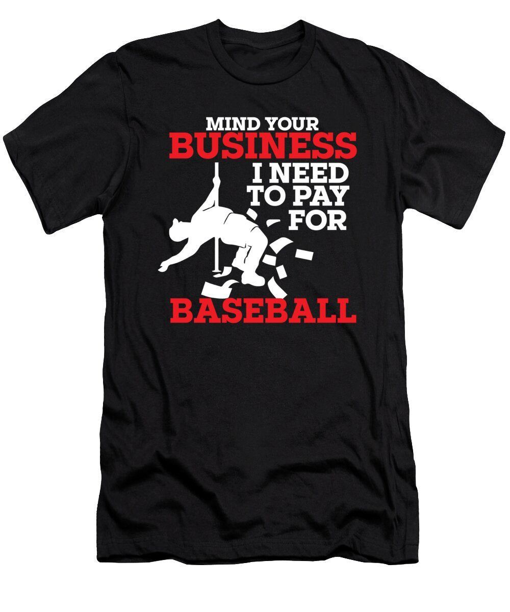 Mind Your Business I Need to Pay for Baseball Player Coach Maximus Designs T-Shirt