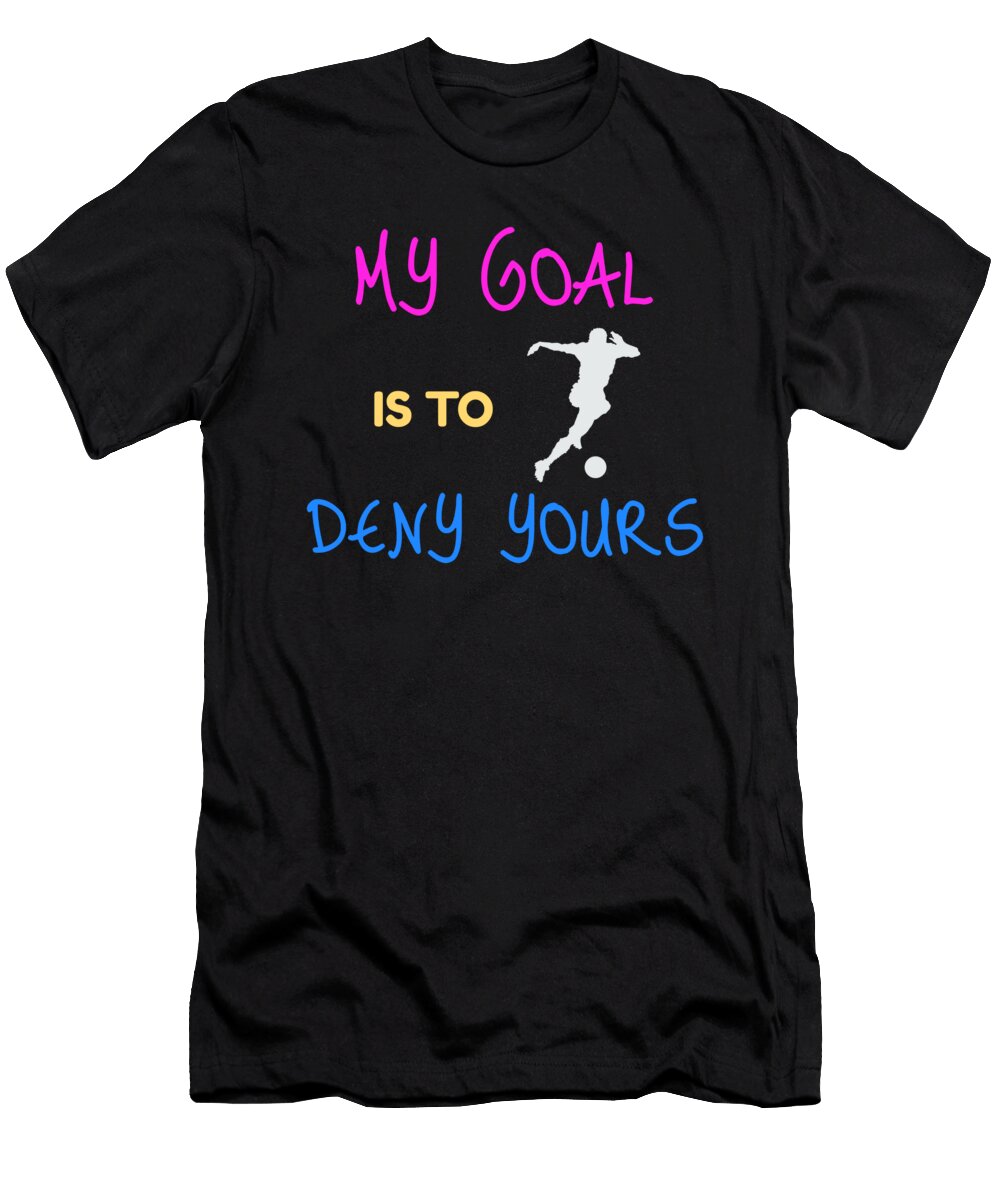 My Goal Is to Deny Yours Goaliedefender the Perfect Presents T-Shirt