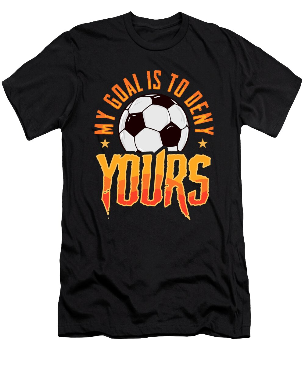 My Goal Is to Deny Yours Soccer Goalie Goalkeeper the Perfect Presents T-Shirt