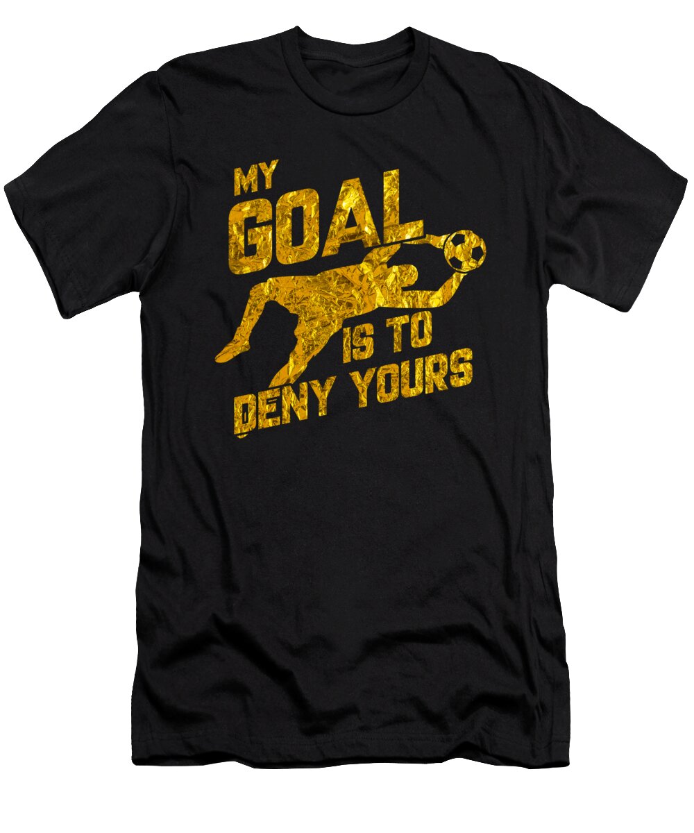 My Goal Is to Deny Yours Soccer Goalkeeper Gold the Perfect Presents T-Shirt