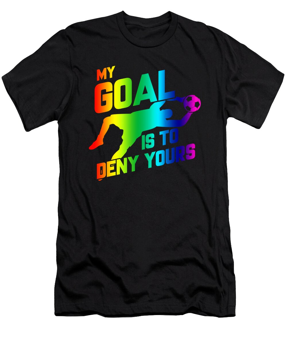 Rainbow My Goal Is to Deny Yours Soccer Goalie the Perfect Presents T-Shirt