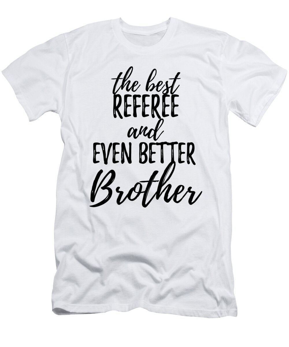 Referee Brother Funny Gift Idea for Sibling Gag Inspiring Joke the Best and Even Better Funny Gift Ideas T-Shirt