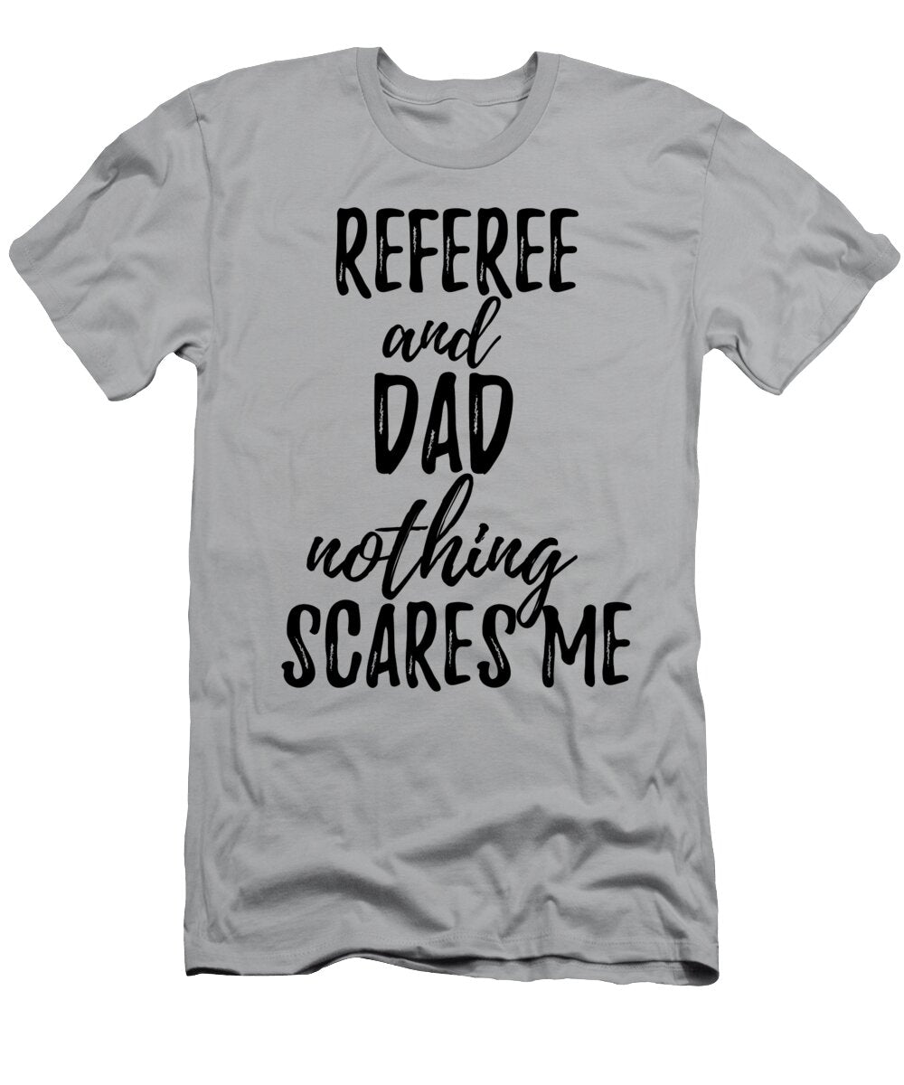 Referee Dad Funny Gift Idea for Father Gag Joke Nothing Scares Me Funny Gift Ideas T-Shirt