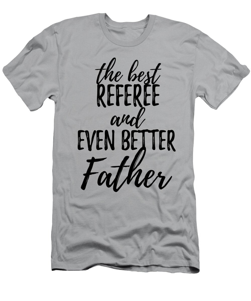 Referee Father Funny Gift Idea for Dad Gag Inspiring Joke the Best and Even Better Funny Gift Ideas T-Shirt