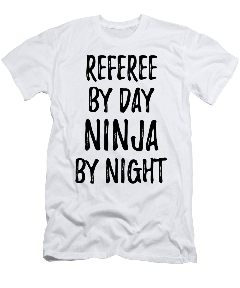 Referee Gift Ninja By Day Referee By Night Funny Gift Ideas T-Shirt