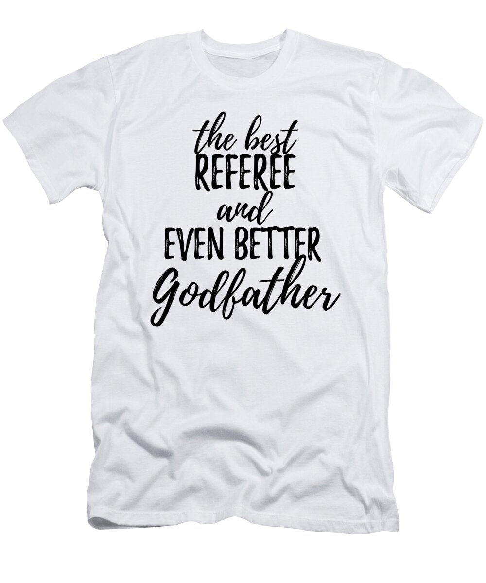 Referee Godfather Funny Gift Idea for Godparent Gag Inspiring Joke the Best and Even Better Funny Gift Ideas T-Shirt