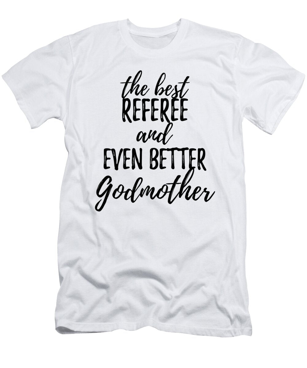 Referee Godmother Funny Gift Idea for Godparent Gag Inspiring Joke the Best and Even Better Funny Gift Ideas T-Shirt