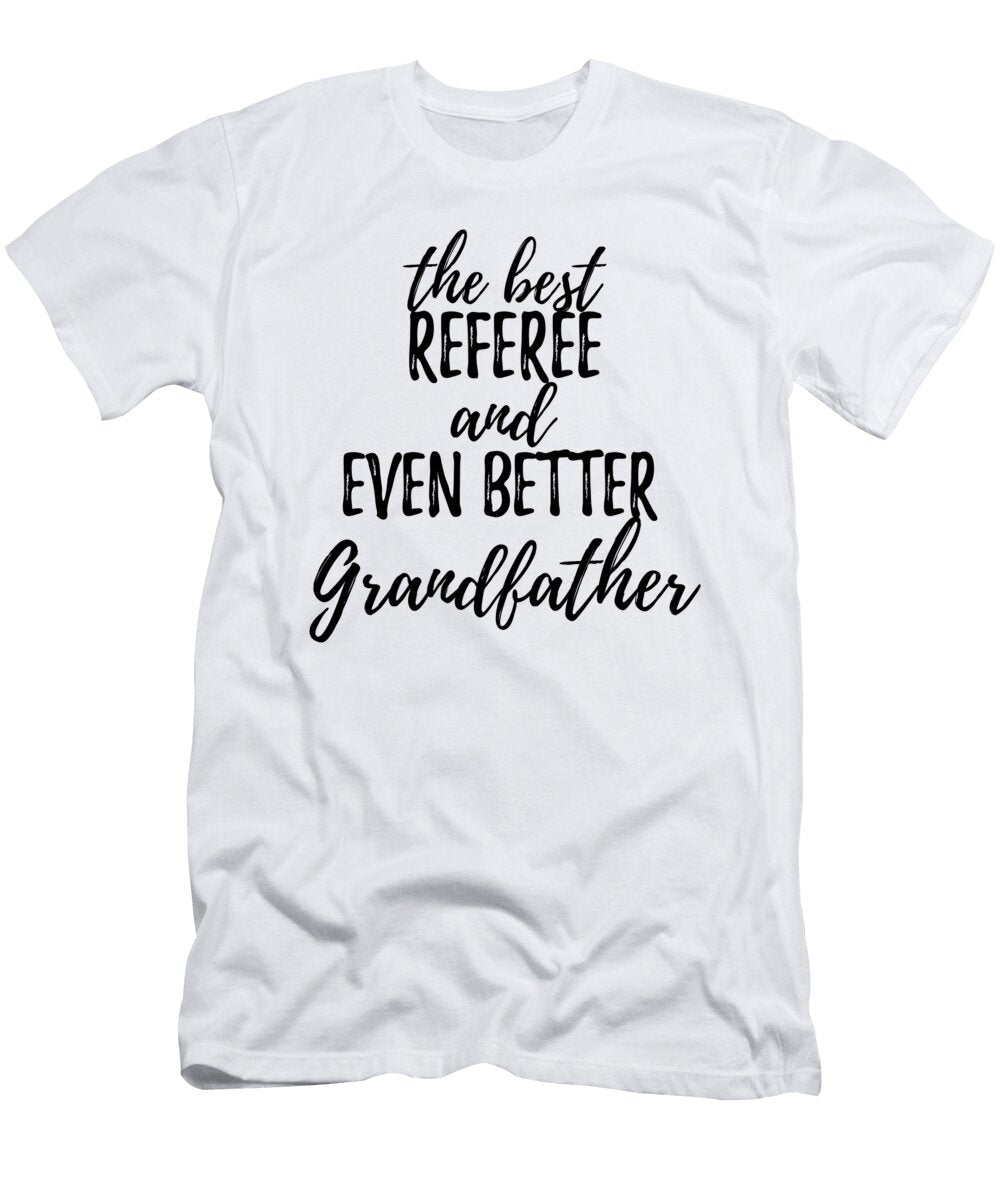 Referee Grandfather Funny Gift Idea for Grandpa Gag Inspiring Joke the Best and Even Better Funny Gift Ideas T-Shirt
