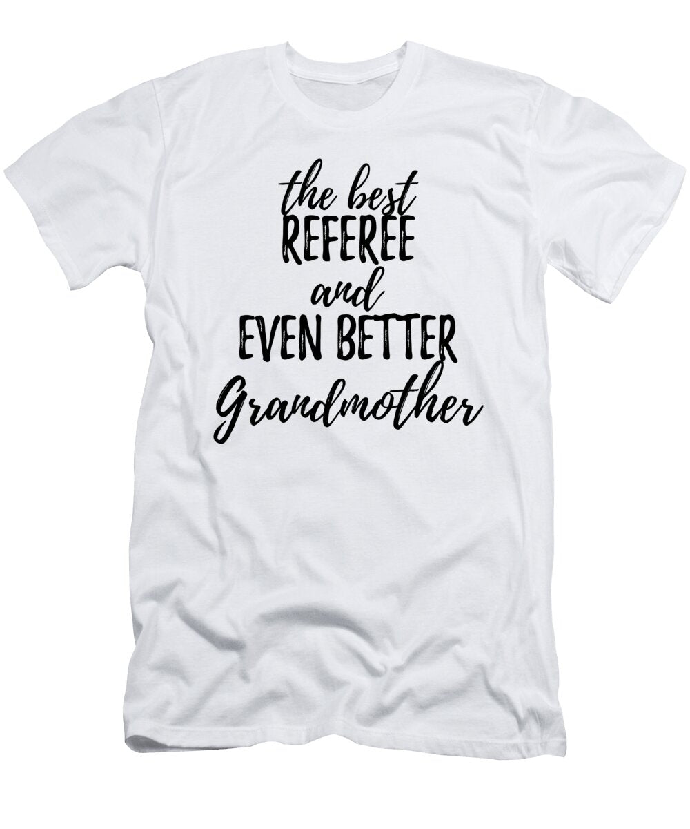 Referee Grandmother Funny Gift Idea for Grandma Gag Inspiring Joke the Best and Even Better Funny Gift Ideas T-Shirt