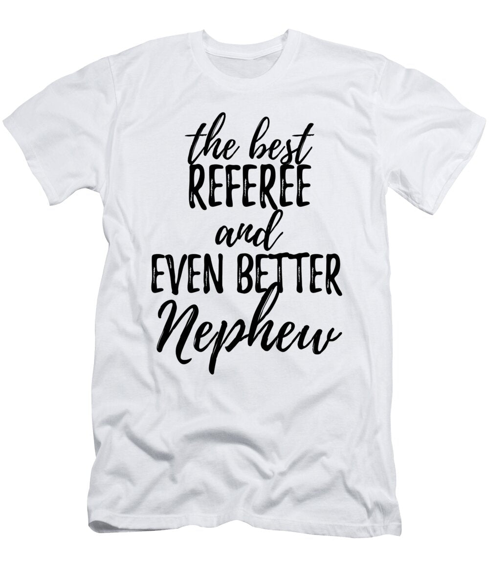 Referee Nephew Funny Gift Idea for Relative Gag Inspiring Joke the Best and Even Better Funny Gift Ideas T-Shirt